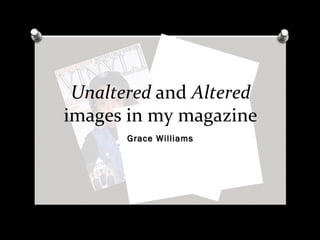 Unaltered and Altered
images in my magazine
       Grace Williams
 