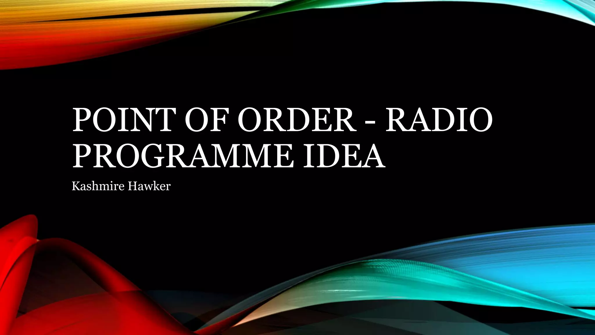 POINT OF ORDER - RADIO
PROGRAMME IDEA
Kashmire Hawker
 