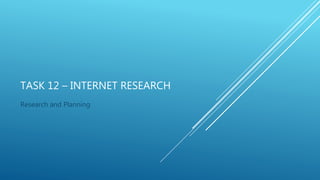 TASK 12 – INTERNET RESEARCH
Research and Planning
 