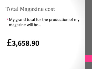 Total Magazine cost
• My grand total for the production of my
magazine will be…
£3,658.90
 