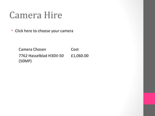 Camera Hire
• Click here to choose your camera
Camera Chosen
7762 Hasselblad H3DII-50
(50MP)
Cost
£1,060.00
 