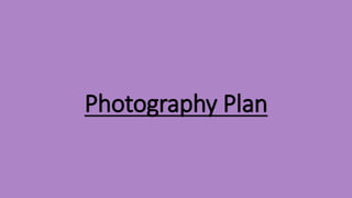 Photography Plan 
 