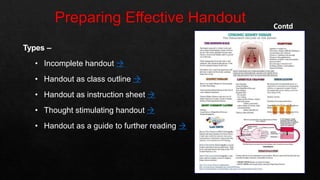 Types –
• Incomplete handout 
• Handout as class outline 
• Handout as instruction sheet 
• Thought stimulating handout 
• Handout as a guide to further reading 
Contd
 