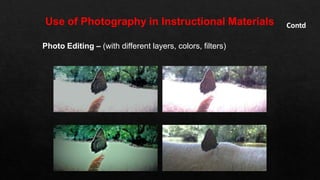 Use of Photography in Instructional Materials Contd
Photo Editing – (with different layers, colors, filters)
 