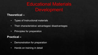 Theoretical –
• Types of Instructional materials
• Their characteristics/ advantages/ disadvantages
• Principles for preparation
Practical –
• Demonstration for preparation
• Hands on training in detail
 