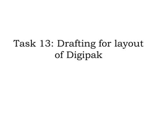 Task 13: Drafting for layout
of Digipak
 