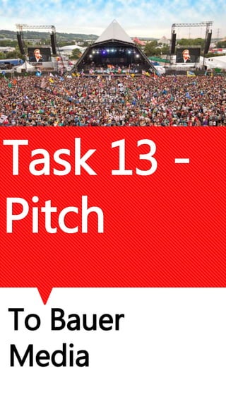 Task 13 - 
Pitch 
To Bauer 
Media 
 