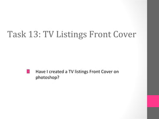 Task 13: TV Listings Front Cover


       Have I created a TV listings Front Cover on
       photoshop?
 