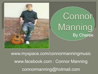 Connor Manning By Cheree www.myspace.com/connormanningmusic www.facebook.com : Connor Manning connormanning@hotmail.com 
