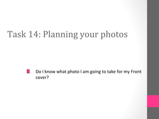 Task 14: Planning your photos


      Do I know what photo I am going to take for my Front
      cover?
 