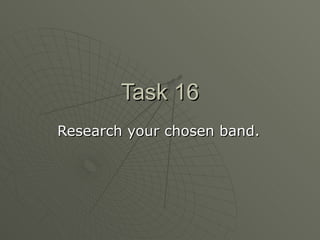 Task 16 Research your chosen band. 