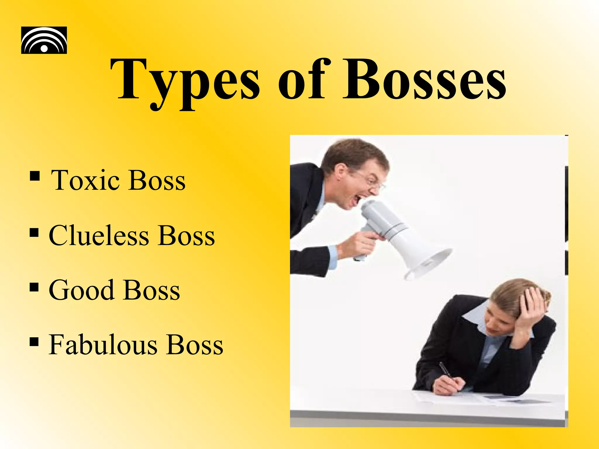 Types of Bosses
 Toxic Boss
 Clueless Boss
 Good Boss
 Fabulous Boss
 