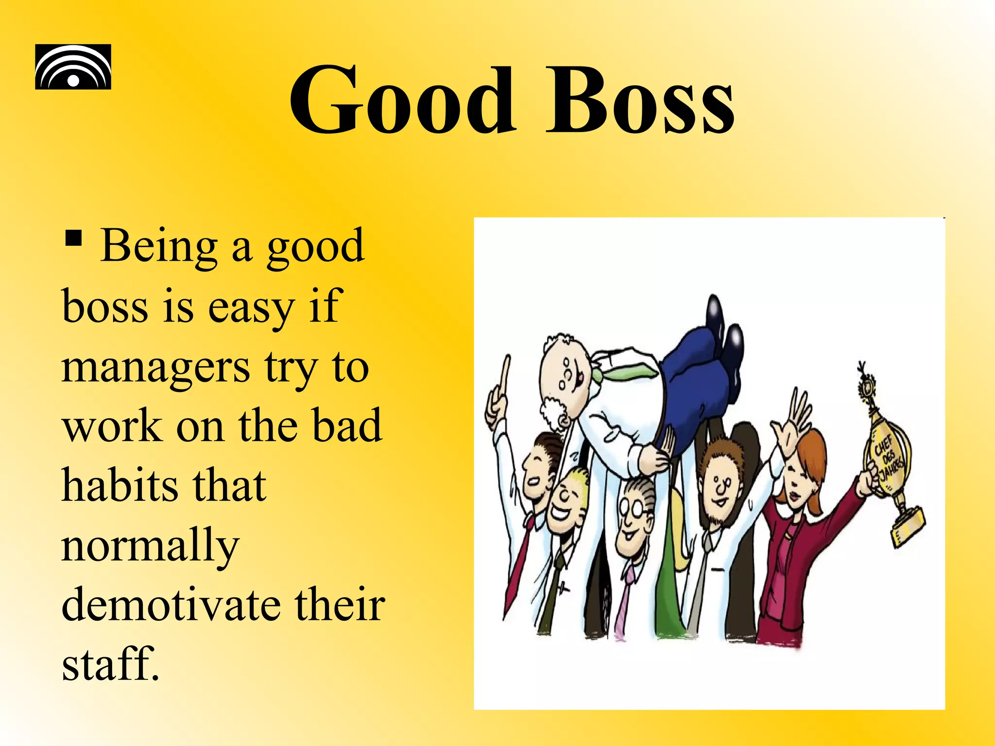 Good Boss
 Being a good
boss is easy if
managers try to
work on the bad
habits that
normally
demotivate their
staff.
 