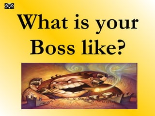 What is your
 Boss like?
 