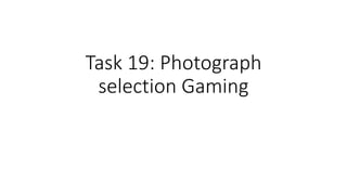 Task 19: Photograph
selection Gaming
 