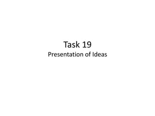 Task 19
Presentation of Ideas

 