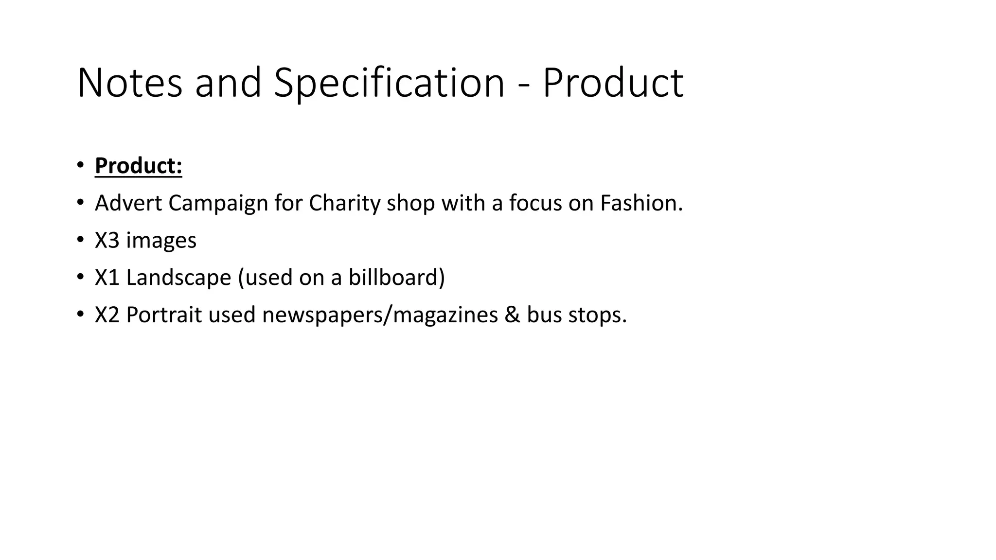 Notes and Specification - Product
• Product:
• Advert Campaign for Charity shop with a focus on Fashion.
• X3 images
• X1 Landscape (used on a billboard)
• X2 Portrait used newspapers/magazines & bus stops.
 