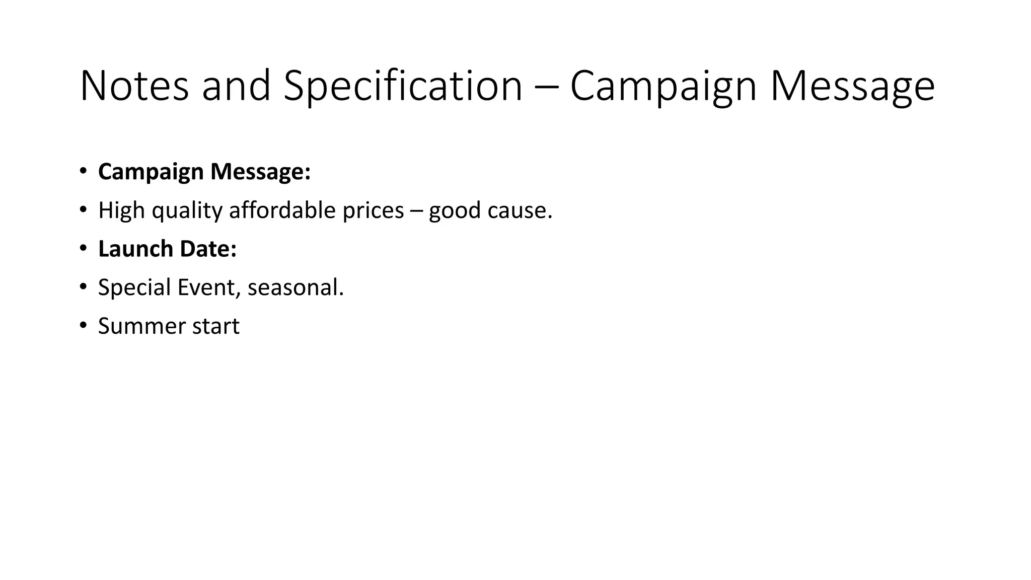 Notes and Specification – Campaign Message
• Campaign Message:
• High quality affordable prices – good cause.
• Launch Date:
• Special Event, seasonal.
• Summer start
 