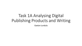 Task 1A Analysing Digital
Publishing Products and Writing
Gaetan Lundula
 