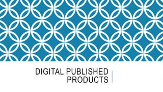 DIGITAL PUBLISHED
PRODUCTS
 