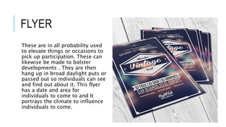 FLYER
These are in all probability used
to elevate things or occasions to
pick up participation. These can
likewise be made to bolster
developments . They are then
hang up in broad daylight puts or
passed out so individuals can see
and find out about it. This flyer
has a date and area for
individuals to come to and It
portrays the climate to influence
individuals to come.
 