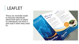 LEAFLET
These are normally made
to educate individuals
about brief data on paper
so individuals can have it
and read it when they need
to.
 