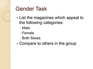 Gender Task
   List the magazines which appeal to
    the following categories:
    ◦ Male
    ◦ Female
    ◦ Both Sexes
   Compare to others in the group
 