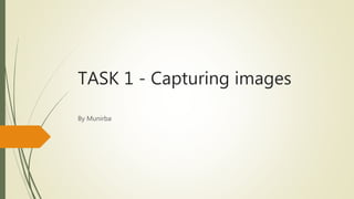 TASK 1 - Capturing images
By Munirba
 