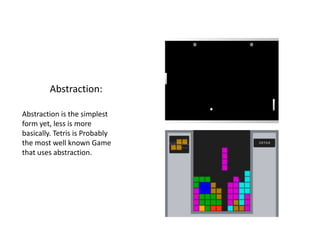 Abstraction:
Abstraction is the simplest
form yet, less is more
basically. Tetris is Probably
the most well known Game
that uses abstraction.
 
