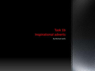 Task 1b
Inspirational adverts
            By Michael wells
 