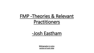 FMP -Theories & Relevant
Practitioners
-Josh Eastham
Bibliography in notes
section of each slide
 