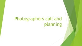 Photographers call and
planning
 