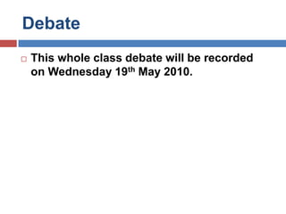 DebateThis whole class debate will be recorded on Wednesday 19th May 2010.