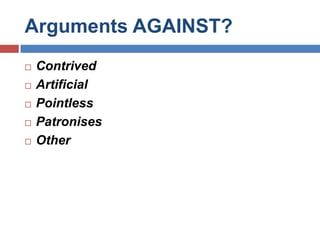 Arguments AGAINST?Contrived ArtificialPointlessPatronises Other