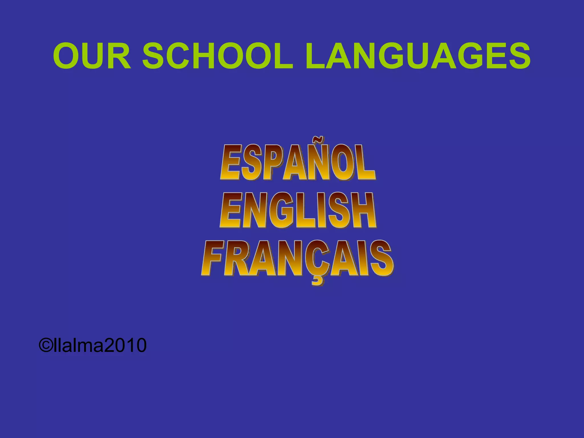 OUR SCHOOL LANGUAGES ESPAÑOL ENGLISH FRANÇAIS © llalma2010 