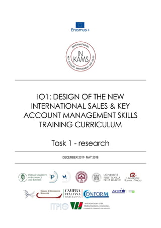 IO1: DESIGN OF THE NEW
INTERNATIONAL SALES & KEY
ACCOUNT MANAGEMENT SKILLS
TRAINING CURRICULUM
Task 1 - research
DECEMBER 2017- MAY 2018
 