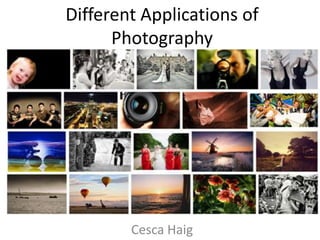 Different Applications of
      Photography




        Cesca Haig
 