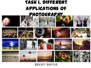 Task 1. Different
Applications of
Photography
Becky Doyle
 