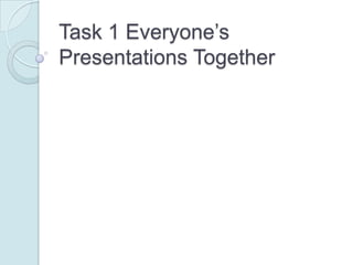 Task 1 Everyone‟s
Presentations Together
 