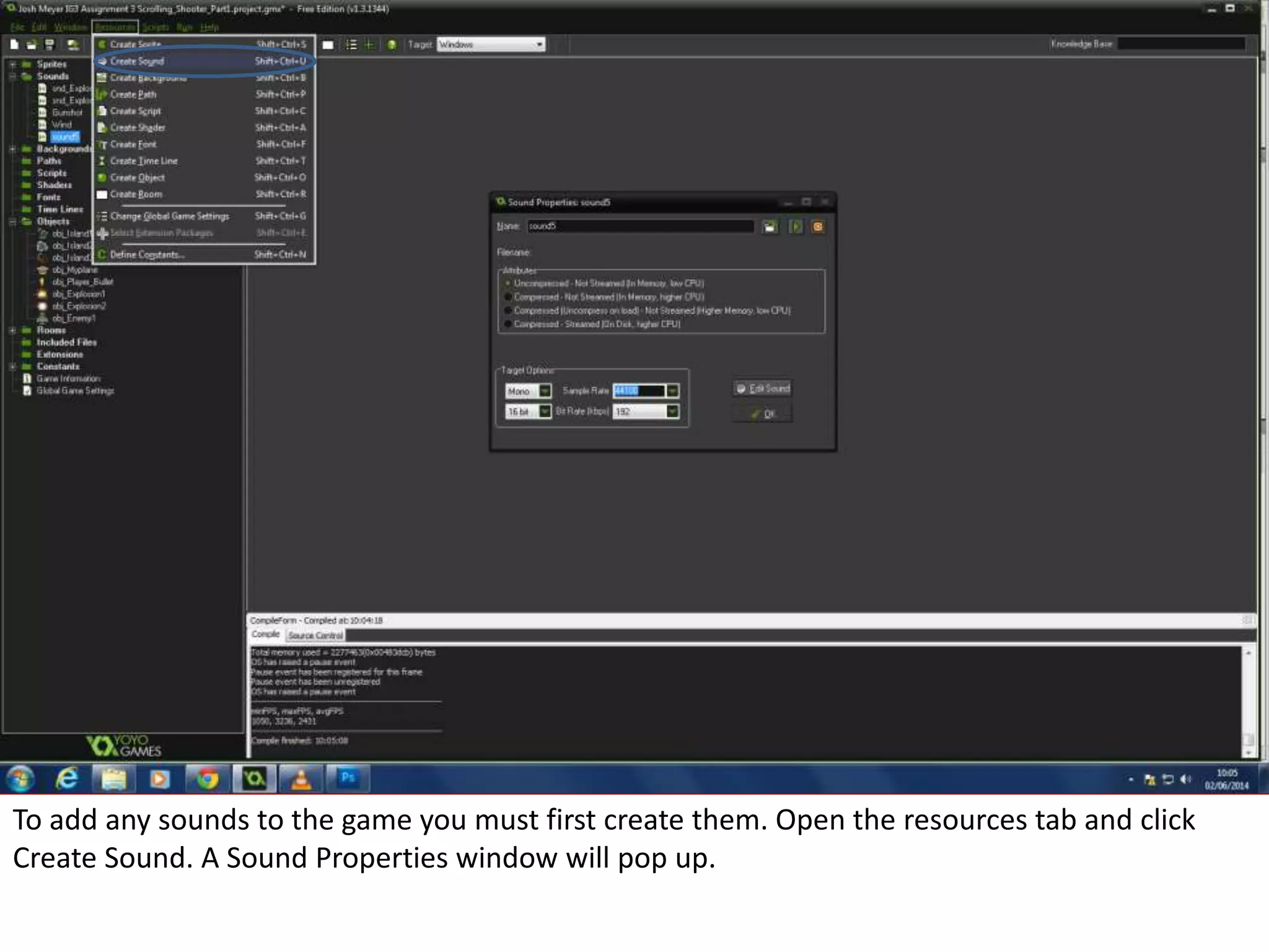 To add any sounds to the game you must first create them. Open the resources tab and click
Create Sound. A Sound Properties window will pop up.
 