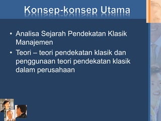 • Analisa Sejarah Pendekatan Klasik
Manajemen
• Teori – teori pendekatan klasik dan
penggunaan teori pendekatan klasik
dalam perusahaan
 