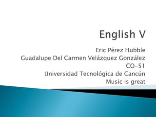 Eric Pérez Hubble
Guadalupe Del Carmen Velázquez González
CO-51
Universidad Tecnológica de Cancún
Music is great
 