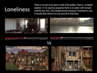 Loneliness
Vs.
There is no one to be seen in both of the bellow, there is complete
isolation. In my opening sequence there is no action with humans
until the very end , this creates tension because if someone is now
in trouble then there is no one around to help them.
 