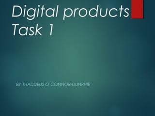Digital products
Task 1
BY THADDEUS O’CONNOR-DUNPHIE
 