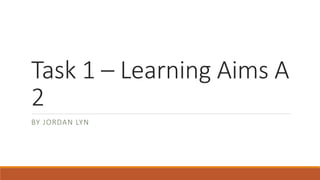 Task 1 – Learning Aims A
2
BY JORDAN LYN
 