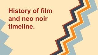 History of film
and neo noir
timeline.
 
