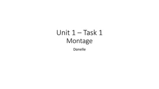 Unit 1 – Task 1
Montage
Donelle
 