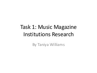 Task 1: Music Magazine
Institutions Research
By Taniya Williams
 