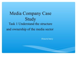 Media Company Case
Study
Task 1 Understand the structure
and ownership of the media sector
Shauna leacy
 
