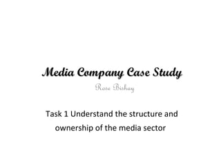 Media Company Case StudyMedia Company Case Study
Task 1 Understand the structure and
ownership of the media sector
Rose Bishay
 